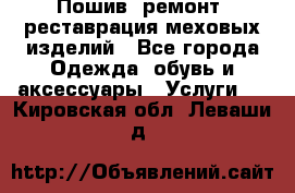 Пошив, ремонт, реставрация меховых изделий - Все города Одежда, обувь и аксессуары » Услуги   . Кировская обл.,Леваши д.